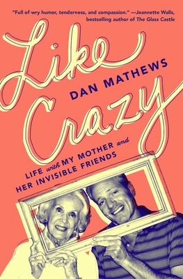 Like Crazy: Life with My Mother and Her Invisible Friends - Dan Mathews