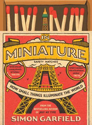 In Miniature: How Small Things Illuminate the World - Simon Garfield