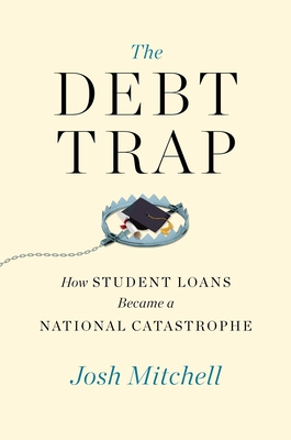 The Debt Trap: How Student Loans Became a National Catastrophe - Josh Mitchell