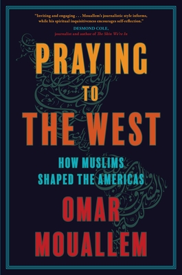 Praying to the West: How Muslims Shaped the Americas - Omar Mouallem