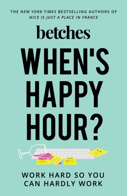 When's Happy Hour?: Work Hard So You Can Hardly Work - Betches