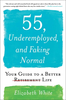 55, Underemployed, and Faking Normal: Your Guide to a Better Life - Elizabeth White