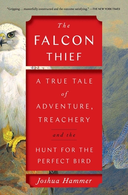 The Falcon Thief: A True Tale of Adventure, Treachery, and the Hunt for the Perfect Bird - Joshua Hammer