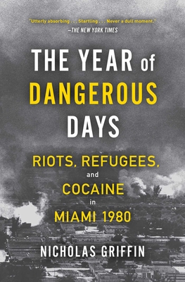 The Year of Dangerous Days: Riots, Refugees, and Cocaine in Miami 1980 - Nicholas Griffin