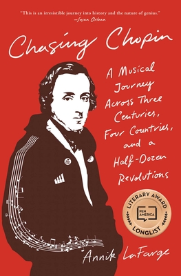 Chasing Chopin: A Musical Journey Across Three Centuries, Four Countries, and a Half-Dozen Revolutions - Annik Lafarge
