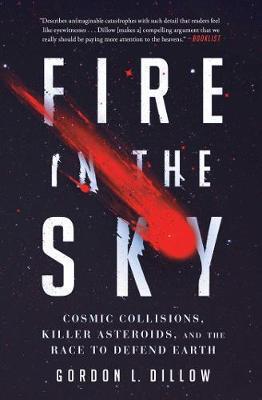 Fire in the Sky: Cosmic Collisions, Killer Asteroids, and the Race to Defend Earth - Gordon L. Dillow