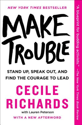 Make Trouble: Standing Up, Speaking Out, and Finding the Courage to Lead - Cecile Richards