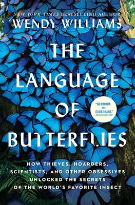 The Language of Butterflies: How Thieves, Hoarders, Scientists, and Other Obsessives Unlocked the Secrets of the World's Favorite Insect - Wendy Williams