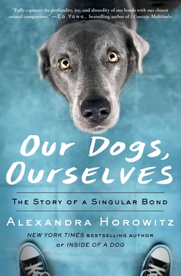Our Dogs, Ourselves: The Story of a Singular Bond - Alexandra Horowitz