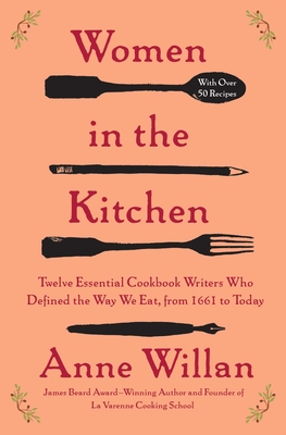 Women in the Kitchen: Twelve Essential Cookbook Writers Who Defined the Way We Eat, from 1661 to Today - Anne Willan