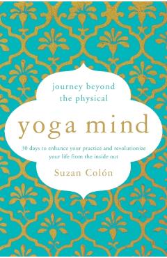 Yoga Mind: Journey Beyond the Physical, 30 Days to Enhance Your Practice and Revolutionize Your Life from the Inside Out - Suzan Coln