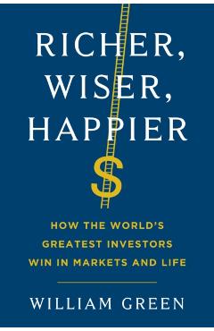 Richer, Wiser, Happier: How the World's Greatest Investors Win in Markets and Life - William Green