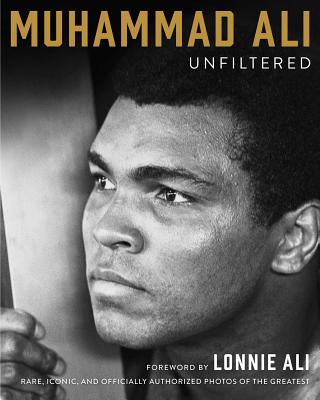 Muhammad Ali Unfiltered: Rare, Iconic, and Officially Authorized Photos of the Greatest - Muhammad Ali