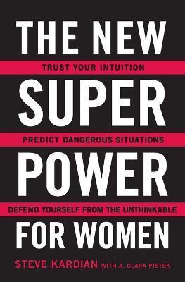 The New Superpower for Women: Trust Your Intuition, Predict Dangerous Situations, and Defend Yourself from the Unthinkable - Steve Kardian