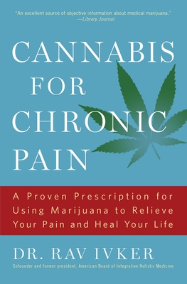 Cannabis for Chronic Pain: A Proven Prescription for Using Marijuana to Relieve Your Pain and Heal Your Life /]cdr. Rav Ivker, Do, Abihm, Cofound - Rav Ivker