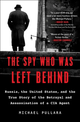 The Spy Who Was Left Behind: Russia, the United States, and the True Story of the Betrayal and Assassination of a CIA Agent - Michael Pullara