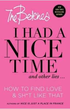 Coperta cărții 'I Had a Nice Time and Other Lies...: How to Find Love & Sh*t Like That - Betches'