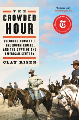 The Crowded Hour: Theodore Roosevelt, the Rough Riders, and the Dawn of the American Century - Clay Risen