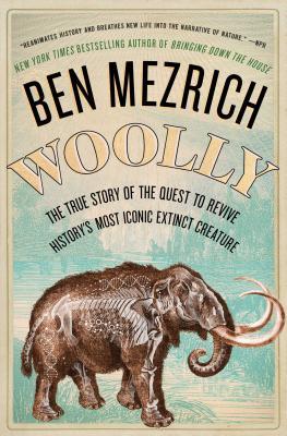 Woolly: The True Story of the Quest to Revive History's Most Iconic Extinct Creature - Ben Mezrich