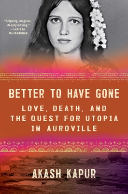 Better to Have Gone: Love, Death, and the Quest for Utopia in Auroville - Akash Kapur