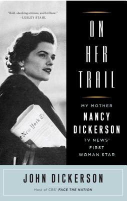 On Her Trail: My Mother, Nancy Dickerson, TV News' First Woman Star - John Dickerson