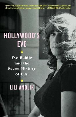Hollywood's Eve: Eve Babitz and the Secret History of L.A. - Lili Anolik