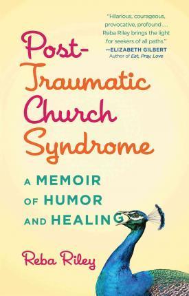 Post-Traumatic Church Syndrome: One Woman's Desperate, Funny, and Healing Journey to Explore 30 Religions by Her 30th Birthday - Reba Riley