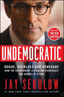 Undemocratic: Rogue, Reckless and Renegade: How the Government Is Stealing Democracy One Agency at a Time - Jay Sekulow