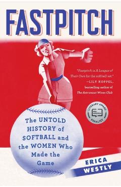 Fastpitch: The Untold History of Softball and the Women Who Made the Game - Erica Westly