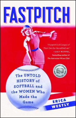 Fastpitch: The Untold History of Softball and the Women Who Made the Game - Erica Westly