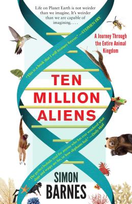 Ten Million Aliens: A Journey Through the Entire Animal Kingdom - Simon Barnes