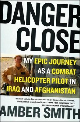 Danger Close: My Epic Journey as a Combat Helicopter Pilot in Iraq and Afghanistan - Amber Smith
