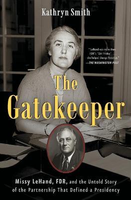 The Gatekeeper: Missy Lehand, Fdr, and the Untold Story of the Partnership That Defined a Presidency - Kathryn Smith