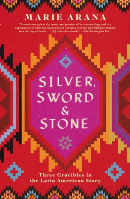 Silver, Sword, and Stone: Three Crucibles in the Latin American Story - Marie Arana