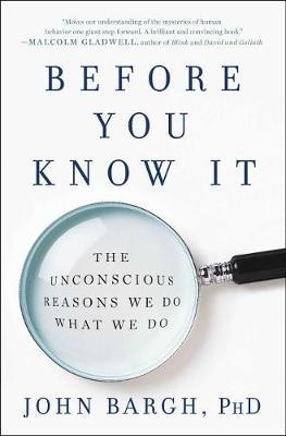 Before You Know It: The Unconscious Reasons We Do What We Do - John Bargh