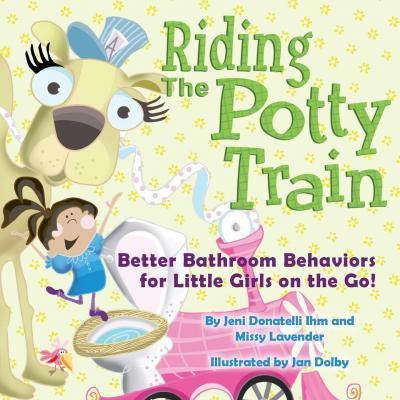 Riding The Potty Train: Better Bathroom Behaviors for Little Girls on the Go! - Missy Lavender