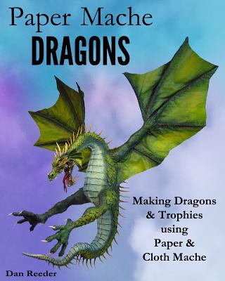 Paper Mache Dragons: Making Dragons & Trophies using Paper & Cloth Mache - Dan Reeder