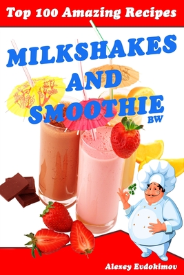 Top 100 Amazing Recipes Milkshakes and Smoothie BW - Alexey Evdokimov