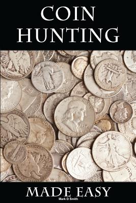 Coin Hunting Made Easy: Finding Silver, Gold and Other Rare Valuable Coins for Profit and Fun - Mark D. Smith