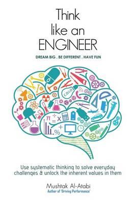 Think Like an Engineer: Use systematic thinking to solve everyday challenges & unlock the inherent values in them - Mushtak Al-atabi