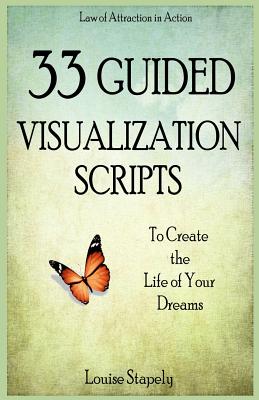 33 Guided Visualization Scripts to Create the Life of Your Dreams - Louise Stapely