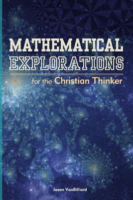 Mathematical Explorations for the Christian Thinker - Jason Vanbilliard