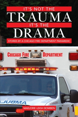 It's Not the Trauma, It's the Drama: Stories by a Chicago Fire Department Paramedic - Marjorie Leigh Bomben