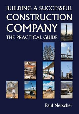 Building a Successful Construction Company: The Practical Guide - Paul Netscher