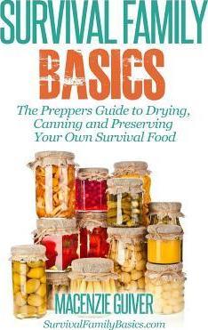 The Prepper's Guide to Drying, Canning and Preserving Your Own Survival Food - Macenzie Guiver