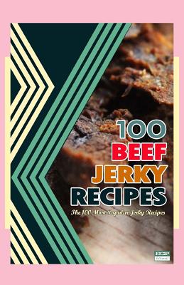 100 Beef Jerky Recipes: The 100 Most Popular Jerky Recipes - Steven W. Boyett