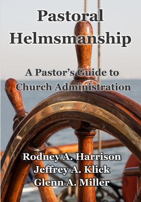 Pastoral Helmsmanship: The Pastor's Guide to Church Administration - Rodney A. Harrison