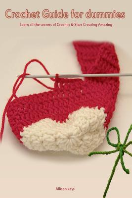Crochet Guide for Dummies Learn How to Crochet & Start Creating Amazing Things - Allison Keys