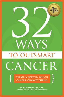 32 Ways to Outsmart Cancer: Create a Body in Which Cancer Cannot Thrive - Nalini Chilkov Lac Omd