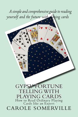 Gypsy Fortune Telling with Playing Cards: How to Read Ordinary Playing Cards like an Expert - Carole Anne Somerville